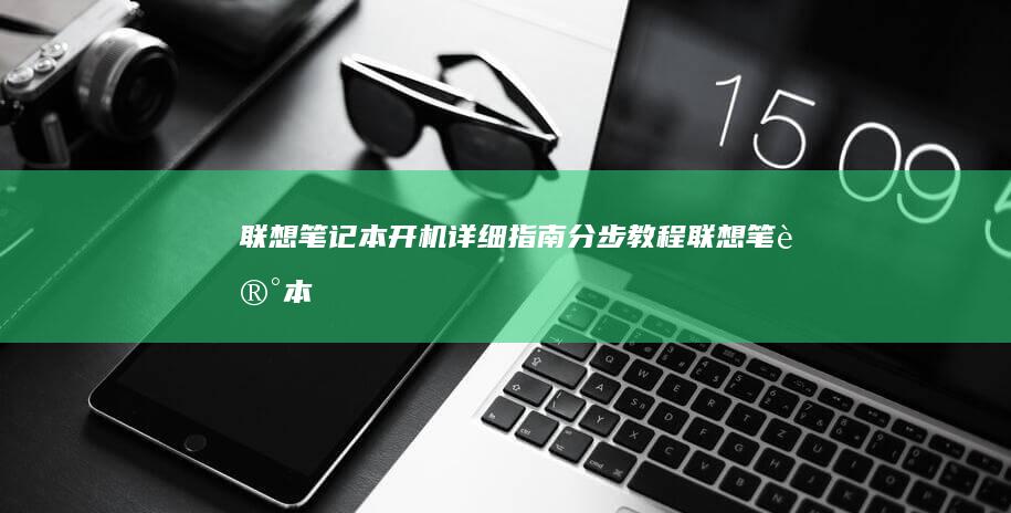 联想笔记本开机详细指南：分步教程 (联想笔记本开不了机怎么办)