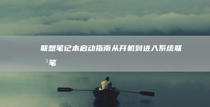 联想笔记本启动指南：从开机到进入系统 (联想笔记本启动u盘按什么键)