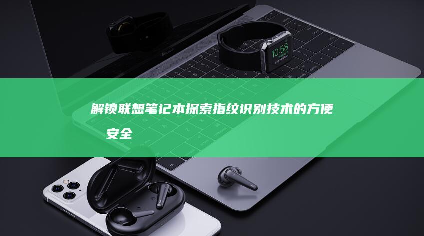 解锁联想笔记本：探索指纹识别技术的方便和安全性 (如何解除lenovo锁定)