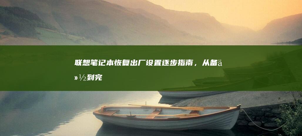 联想笔记本恢复出厂设置：逐步指南，从备份到完成重装 (联想笔记本恢复系统还原)