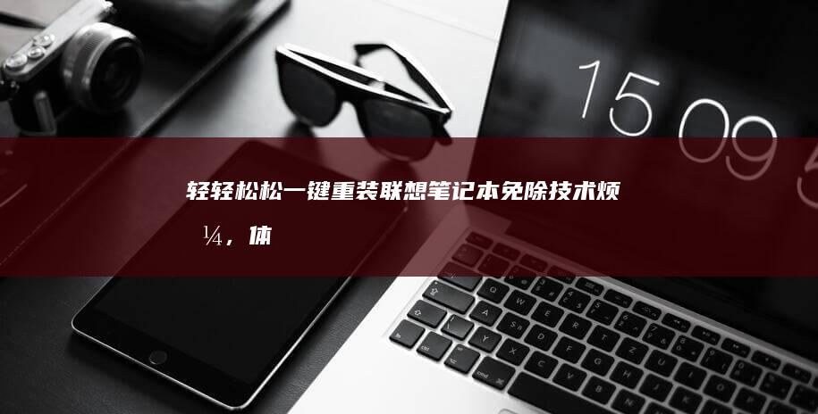 轻轻松松一键重装联想笔记本：免除技术烦恼，体验系统如新 (一键轻松看是真的吗)