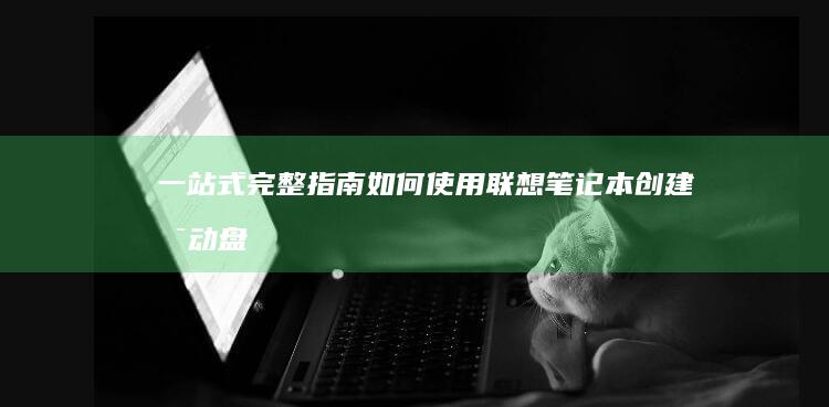 一站式完整指南：如何使用联想笔记本创建启动盘 (一站式是指)