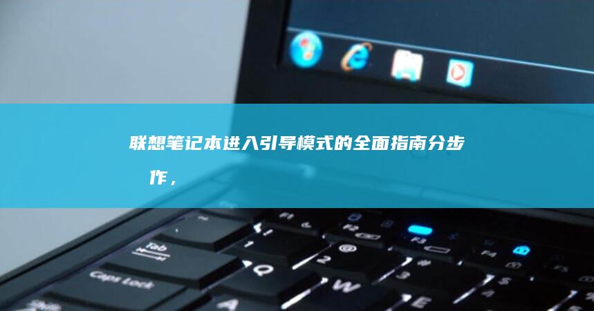 联想笔记本进入引导模式的全面指南：分步操作，解决常见问题 (联想笔记本进bios按什么键)