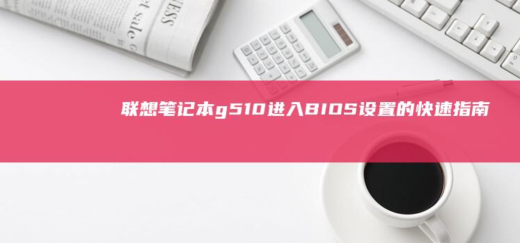 联想笔记本 g510 进入 BIOS 设置的快速指南 (联想笔记本g50-80配置)