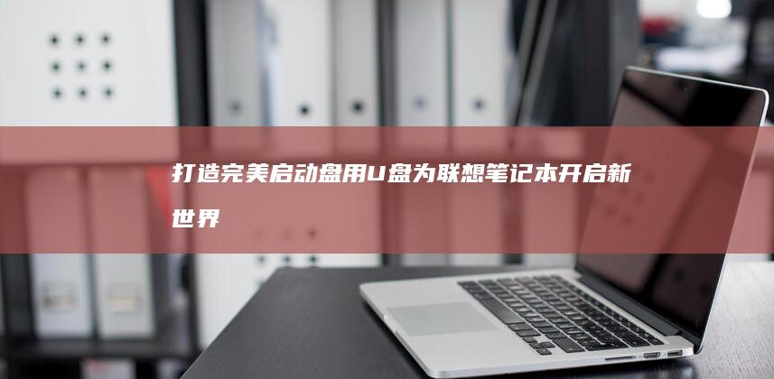 打造完美启动盘：用U 盘为联想笔记本开启新世界 (打造完美win7)