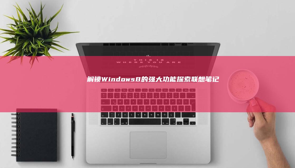 解锁 Windows 8 的强大功能：探索联想笔记本无与伦比的性能和便捷性 (解锁windows10的密钥)