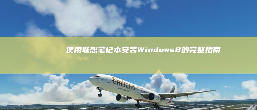 使用联想笔记本安装 Windows 8 的完整指南 (使用联想笔记本开腾讯会议时摄像头自动调整怎么关闭)