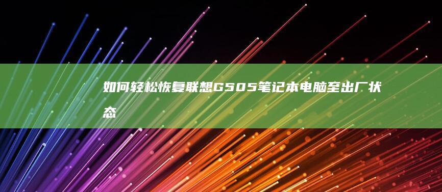 如何轻松恢复联想G505笔记本电脑至出厂状态 (如何轻松恢复QQ过期文件)