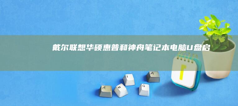 戴尔、联想、华硕、惠普和神舟笔记本电脑U盘启动的快捷键全解析 (戴尔联想哪个质量好)