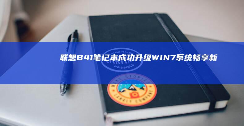 联想B41笔记本成功升级WIN7系统：畅享新体验 (联想b41笔记本电脑)