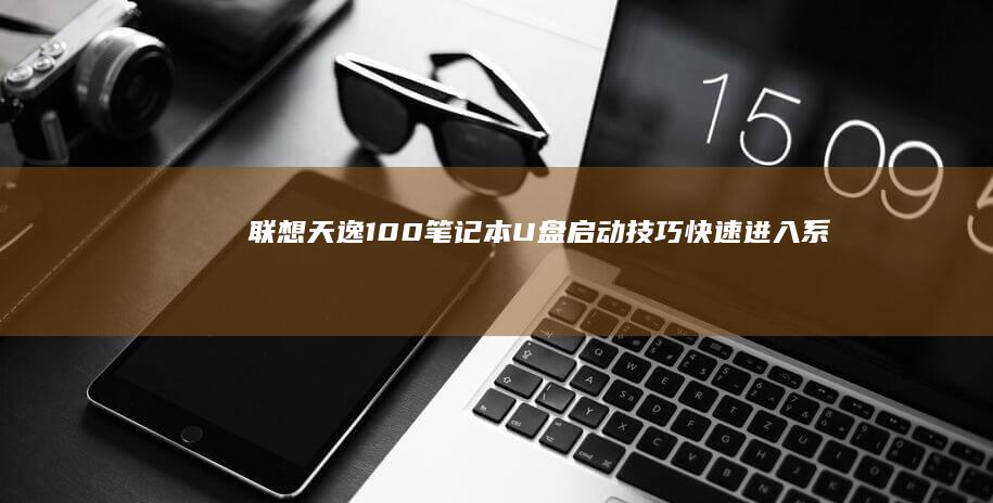 联想天逸100笔记本U盘启动技巧：快速进入系统模式 (联想天逸100-14ibd参数)