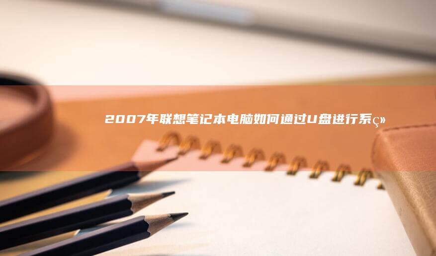 2007年联想笔记本电脑如何通过U盘进行系统修复与启动指南 (2007年联想电脑值多少钱)