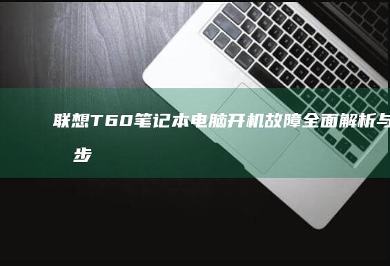 联想T60笔记本电脑开机故障全面解析与处理步骤 (联想t60笔记本)