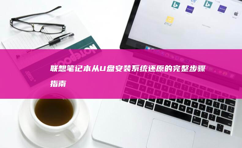 联想笔记本从U盘安装系统还原的完整步骤指南 (联想笔记本从U盘启动按哪个键)