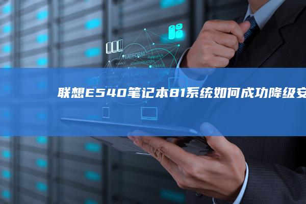 联想E540笔记本8.1系统如何成功降级安装Win7系统 (联想e540笔记本配置参数)