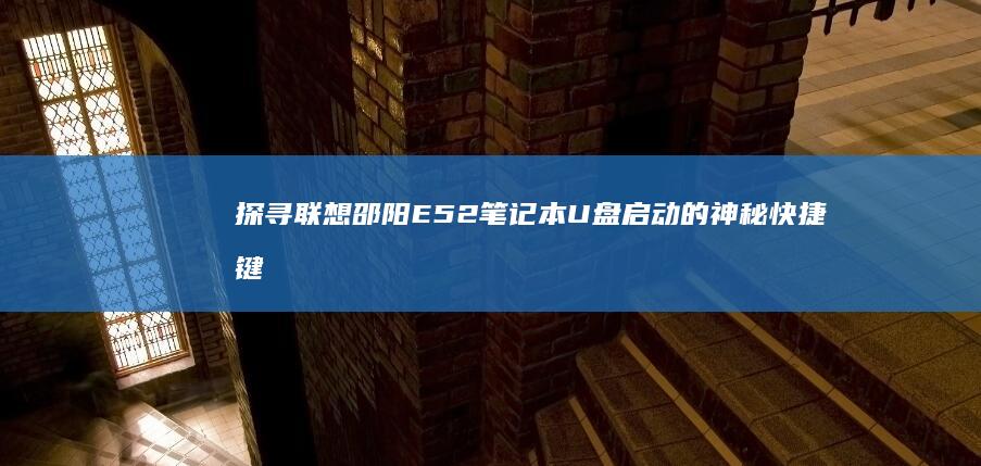 探寻联想邵阳E52笔记本U盘启动的神秘快捷键 (联想售后维修服务网点邵阳)